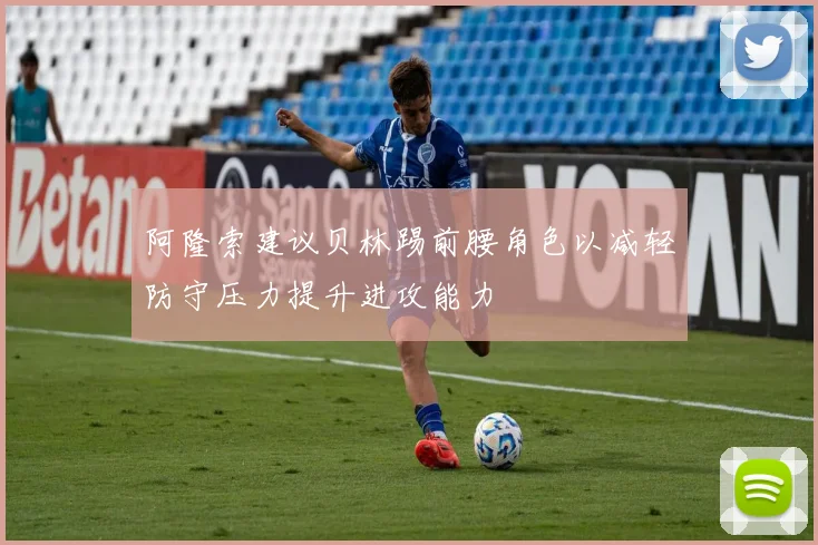 阿隆索建议贝林踢前腰角色以减轻防守压力提升进攻能力