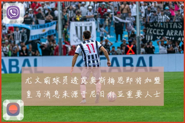 尤文前球员透露奥斯梅恩即将加盟皇马消息来源于尼日利亚重要人士