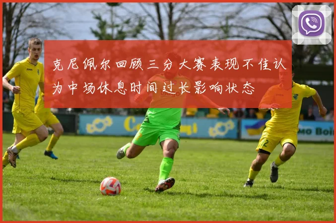 克尼佩尔回顾三分大赛表现不佳认为中场休息时间过长影响状态