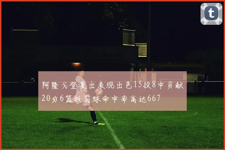 阿隆戈登复出表现出色15投8中贡献20分6篮板罚球命中率高达667