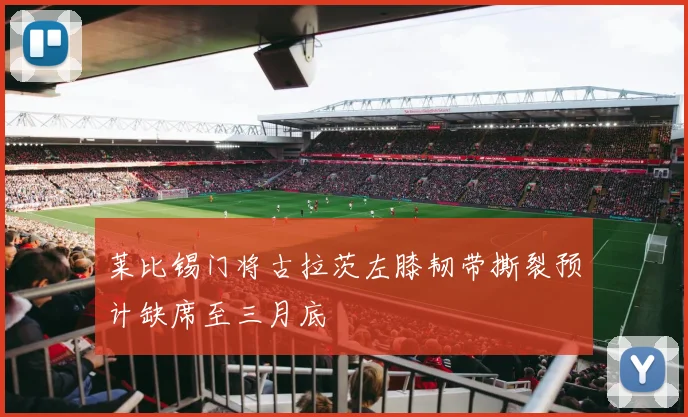 莱比锡门将古拉茨左膝韧带撕裂预计缺席至三月底