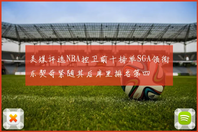 美媒评选NBA控卫前十榜单SGA领衔东契奇紧随其后库里排名第四