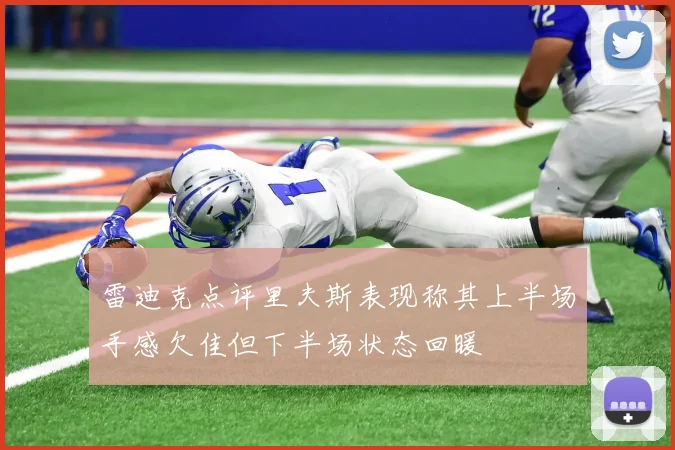 雷迪克点评里夫斯表现称其上半场手感欠佳但下半场状态回暖