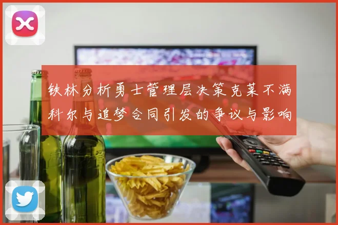 铁林分析勇士管理层决策克莱不满科尔与追梦合同引发的争议与影响