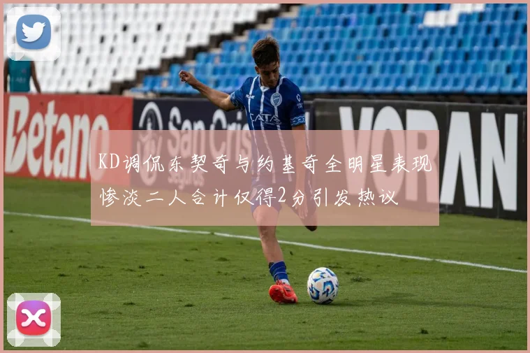 KD调侃东契奇与约基奇全明星表现惨淡二人合计仅得2分引发热议