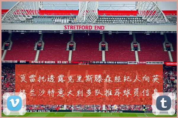 莫雷托透露克里斯滕森经纪人向英格兰沙特意大利多队推荐球员信息