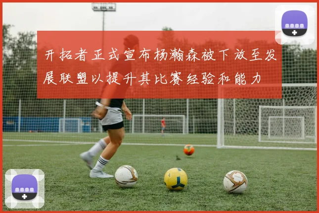 开拓者正式宣布杨瀚森被下放至发展联盟以提升其比赛经验和能力