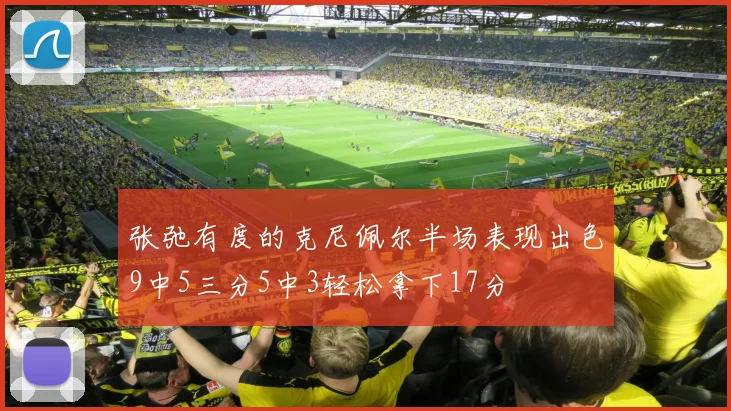 张弛有度的克尼佩尔半场表现出色9中5三分5中3轻松拿下17分