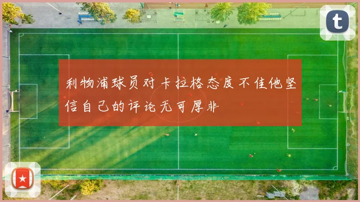 利物浦球员对卡拉格态度不佳他坚信自己的评论无可厚非