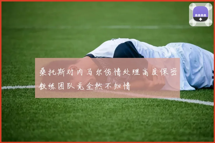 桑托斯对内马尔伤情处理高度保密教练团队竟全然不知情