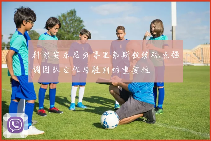 科尔安东尼分享里弗斯教练观点强调团队合作与胜利的重要性