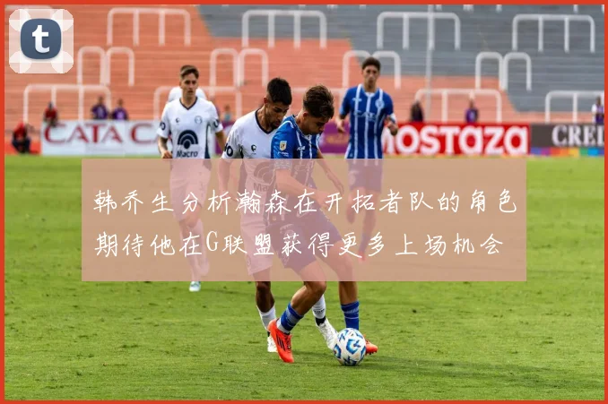 韩乔生分析瀚森在开拓者队的角色期待他在G联盟获得更多上场机会