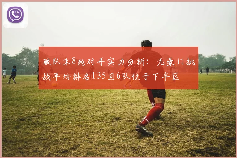 狼队末8轮对手实力分析：无豪门挑战平均排名135且6队位于下半区