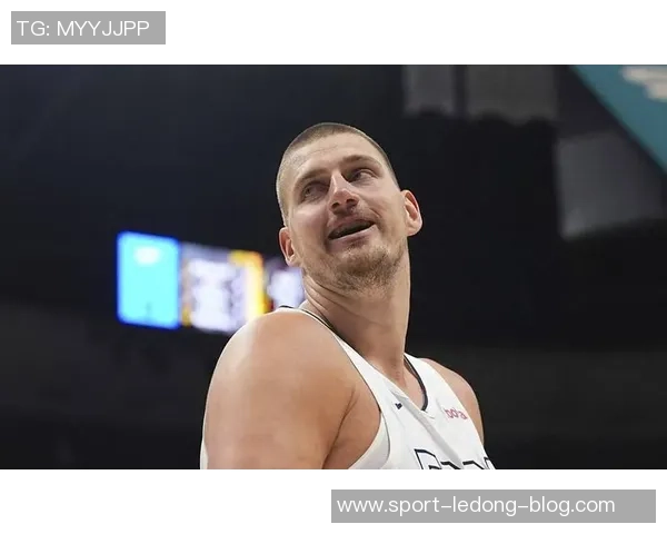 约基奇强调保持强硬态度以适应裁判判罚标准这是球队训练的核心内容 约基奇强调保持强硬态度以适应裁判判罚标准这是球队训练的核心内容